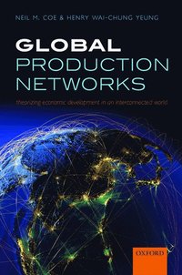 Global Production Networks; Neil M. Coe, Henry Wai-chung Yeung; 2015