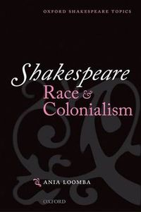 Shakespeare, Race, and Colonialism; Ania Loomba; 2002