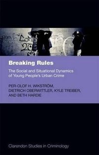Breaking Rules: The Social and Situational Dynamics of Young People's Urban Crime; Per-Olof H Wikstrm; 2012
