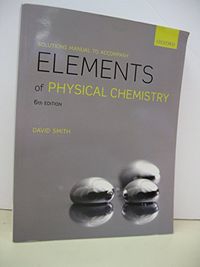 Solutions Manual To Accompany Elements Of Physical Chemistry; David Smith; 2013
