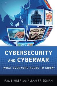 Cybersecurity and Cyberwar; Peter W. Singer, Allan Friedman; 2014