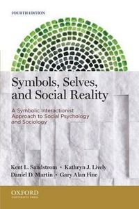 Symbols, Selves, and Social Reality: A Symbolic Interactionist Approach to Social Psychology and Sociology; Kent L. Sandstrom, Kathryn J. Lively, Daniel D. Martin, Gary Alan Fine; 2013