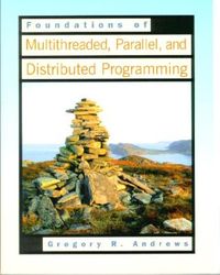 Foundations of Multithreaded, Parallel, and Distributed Programming; Gregory Andrews; 2000