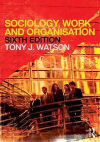 Sociology, Work and Organisation; Tony J. Watson; 2012