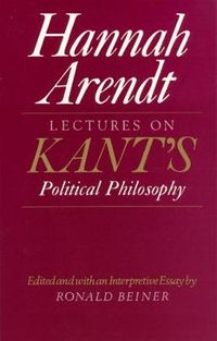 Lectures on Kant's Political Philosophy; Hannah Arendt, Ronald Beiner; 1989