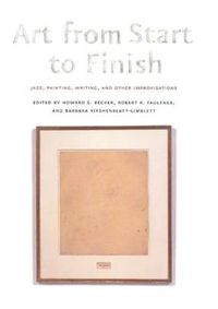 Art from Start to Finish; Howard Saul Becker, Robert R. Faulkner, Barbara Kirshenblatt-Gimblett; 2006