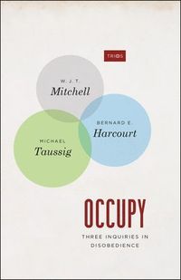 Occupy  Three Inquiries in Disobedience; W J T Mitchell, Bernard Harcourt, Michael Taussig, Bernard E Harcourt, Michael Taussig; 2013