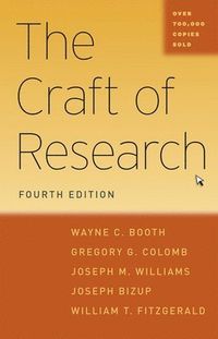 The Craft of Research; Wayne C Booth, Gregory G Colomb, Joseph M Williams, Joseph Bizup, William T Fitzgerald; 2016