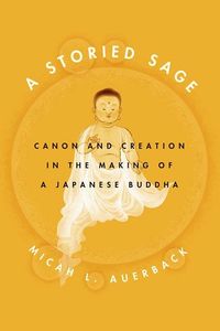 Storied sage - canon and creation in the making of a japanese buddha; Micah L. Auerback; 2016