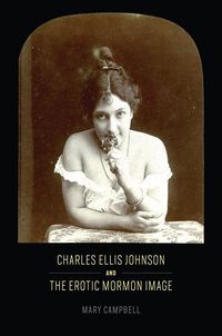 Charles ellis johnson and the erotic mormon image; Mary Campbell; 2016