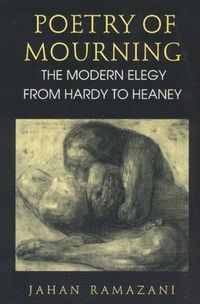 Poetry of Mourning  The Modern Elegy from Hardy to Heaney; Jahan Ramazani; 1994