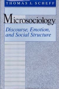 Microsociology: Discourse, Emotion, and Social Structure; Thomas J. Scheff; 1990