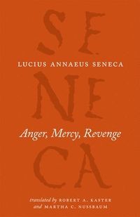 Anger, Mercy, Revenge; Lucius Annaeus Seneca, Robert A Kaster, Martha C Nussbaum, Robert A Kaster, Martha C Nussbaum; 2012