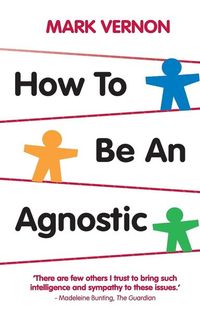 How To Be An Agnostic; Mark Vernon; 2011