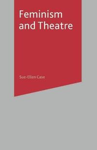 Feminism and Theatre; Sue-Ellen Case, B Reynolds; 2008