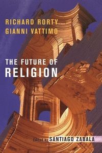 The Future of Religion; Richard Rorty, Gianni Vattimo; 2007