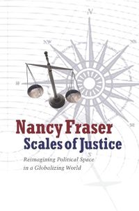 Scales of Justice: Reimagining Political Space in a Globalizing World; Nancy Fraser; 2010