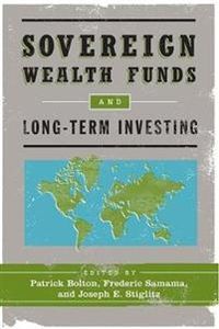 Sovereign Wealth Funds and Long-Term Investing; Patrick Bolton, Frederic Samama, Joseph E Stiglitz; 2011