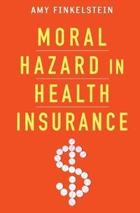 Moral Hazard in Health Insurance; Amy Finkelstein, Kenneth Arrow, Jonathan Gruber, Joseph Newhouse, Joseph E Stiglitz; 2014