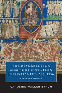 Resurrection of the body in western christianity, 200-1336; Caroline Walker Bynum; 2017
