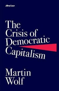 The Crisis of Democratic Capitalism; Martin Wolf; 2023