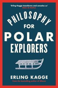 Philosophy of an Explorer - 16 Life-lessons from Surviving the Extreme; Erling Kagge; 2021