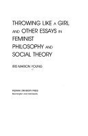 Throwing Like a Girl and Other Essays in Feminist Philosophy and Social Theory; Iris Marion Young; 1990