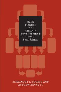 Case Studies and Theory Development in the Social SciencesBCSIA bookBCSIA studies in international securityCase Studies and Theory Development in the Social Sciences, Alexander L. George; Alexander L. George, Andrew Bennett; 2005