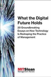 What the Digital Future Holds; MIT Sloan Management Review; 2018
