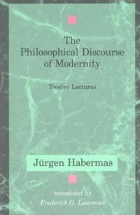 The Philosophical Discourse of Modernity; Jurgen Habermas; 1990