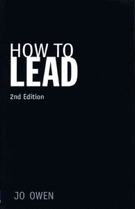 How to Lead: What You Actually Need to Do to Manage, Lead and Succeed; Jo Owen; 2009
