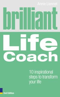 Brilliant Life Coach 2e: 10 Inspirational Steps to Transform Your Life; Annie Lionnet; 2010