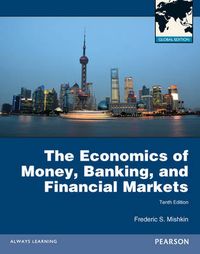 The Economics of Money, Banking and Financial Markets Global Edition; Frederic S Mishkin; 2012