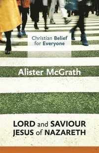 Christian Belief for Everyone: Lord and Saviour: Jesus of Nazareth; Alister McGrath; 2014