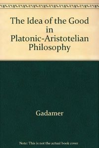 The idea of the good in Platonic-Aristotelian philosophy; Hans-Georg Gadamer; 1986
