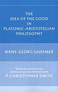 The Idea of the Good in Platonic-Aristotelian Philosophy; Hans-Georg Gadamer; 1988