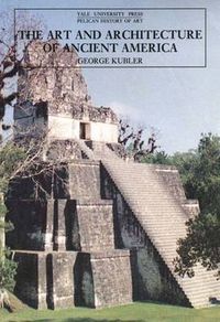 The Art and Architecture of Ancient America; Kubler George; 1992