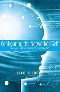Configuring the Networked Self; Julie E. Cohen; 2012