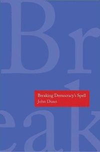 Breaking Democracy's Spell; John Dunn; 2014