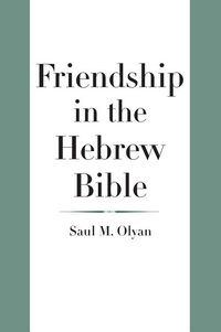 Friendship in the hebrew bible; Saul M Olyan; 2017
