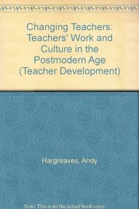 Changing teachers, changing times : teachers' work and culture in the postmodern age; Andy Hargreaves; 1994