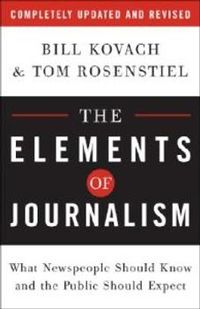 The Elements of Journalism: What Newspeople Should Know and the Public Should Expect; Bill Kovach, Tom Rosenstiel; 2007