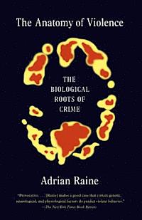 The Anatomy of Violence: The Biological Roots of Crime; Adrian Raine; 2014
