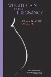 Weight Gain During Pregnancy; National Research Council, Institute of Medicine, Board on Children, Youth, and Families, Food and Nutrition Board, Committee to Reexamine IOM Pregnancy Weight Guidelines; 2010