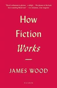 How Fiction Works; James Wood; 2009