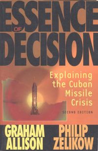Essence of Decision; Graham T. Allison, Philip Zelikow, Grahman Allison; 1999