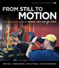 From Still to Motion: A photographer's guide to creating video with your DS; James Ball, Robbie Carman, Matt Gottshalk, Richard Harrington; 2010