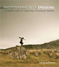 Photographically Speaking; David I Fisher, David duChemin; 2011