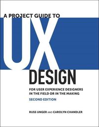 A Project Guide to UX Design: For user experience designers in the field or in the making; Russ Unger, Carolyn Chandler; 2012