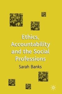 Ethics, Accountability and the Social Professions; Sarah Banks, Jo Campling; 2003